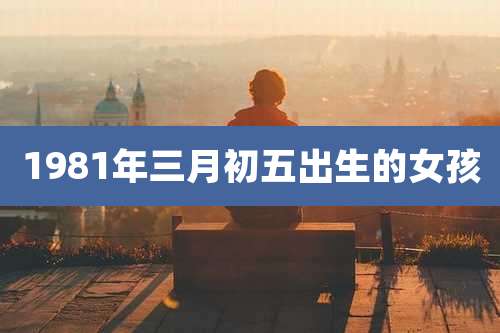 1981年三月初五出生的女孩