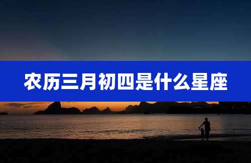 农历三月初四是什么星座