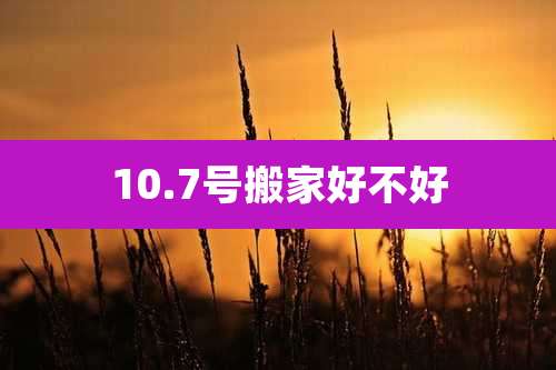 10.7号搬家好不好