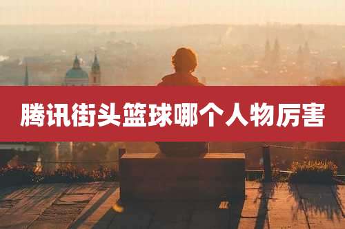 腾讯街头篮球哪个人物厉害