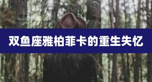 双鱼座雅柏菲卡的重生失忆