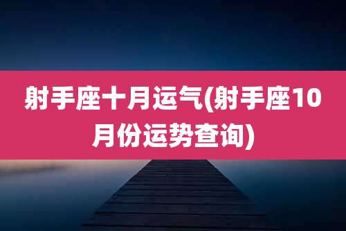 射手座十月运气(射手座10月份运势查询)