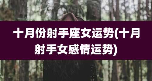 十月份射手座女运势(十月射手女感情运势)