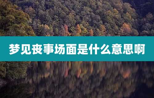 梦见丧事场面是什么意思啊
