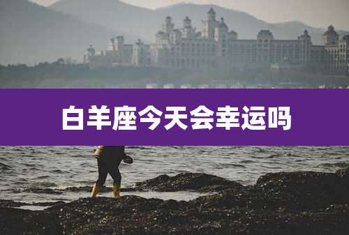 白羊座今天会幸运吗