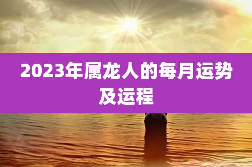 2023年属龙人的每月运势及运程