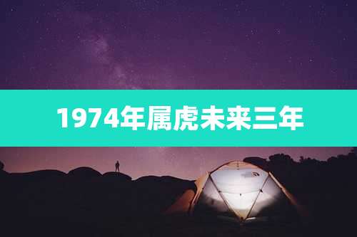 1974年属虎未来三年