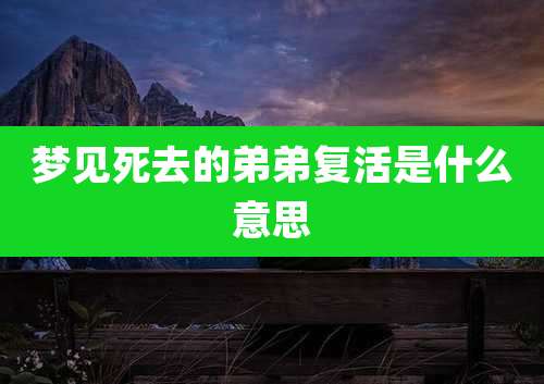 梦见死去的弟弟复活是什么意思