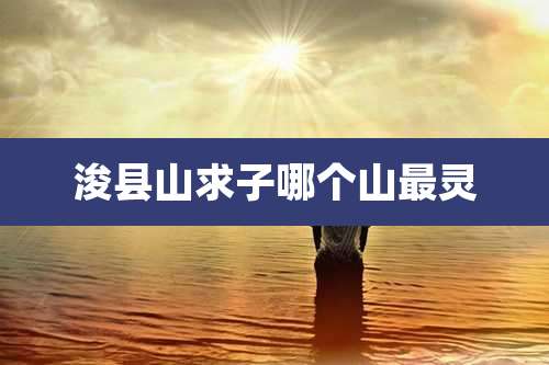 浚县山求子哪个山最灵