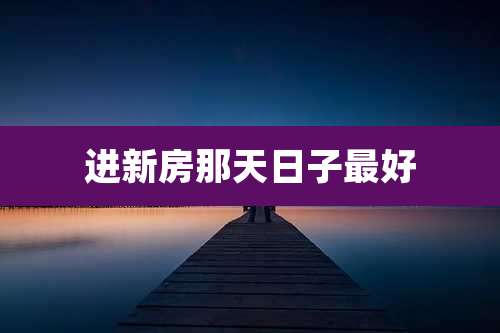 进新房那天日子最好