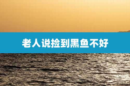 老人说捡到黑鱼不好