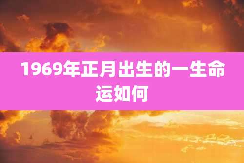 1969年正月出生的一生命运如何