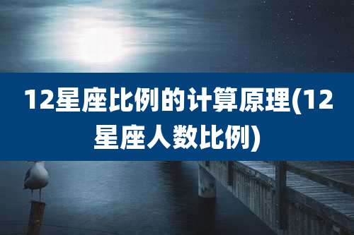 12星座比例的计算原理(12星座人数比例)
