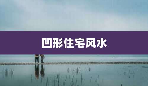 凹形住宅风水