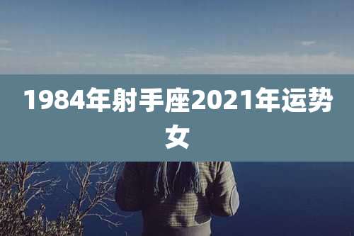 1984年射手座2021年运势女