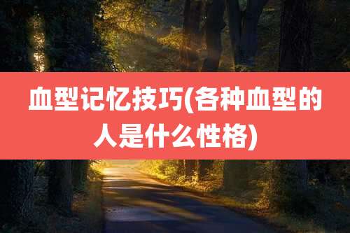 血型记忆技巧(各种血型的人是什么性格)