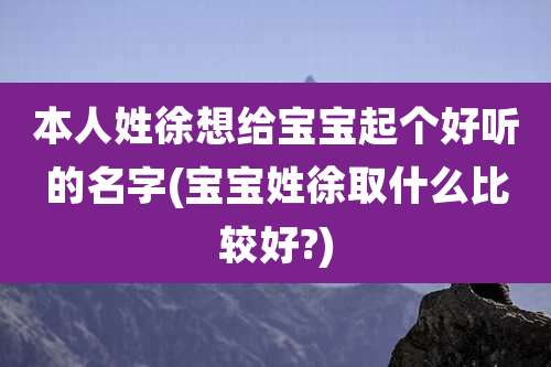 本人姓徐想给宝宝起个好听的名字(宝宝姓徐取什么比较好?)