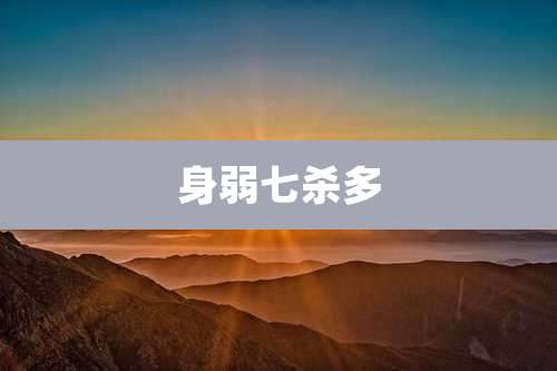 身弱七杀多