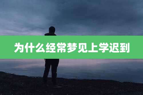 为什么经常梦见上学迟到