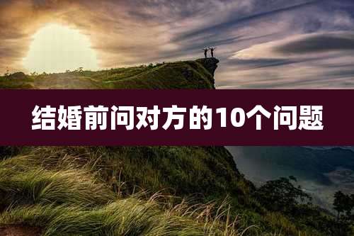 结婚前问对方的10个问题