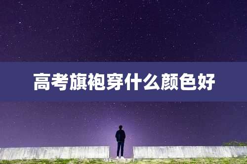 高考旗袍穿什么颜色好