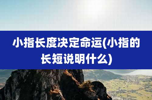 小指长度决定命运(小指的长短说明什么)