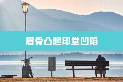 眉骨凸起印堂凹陷