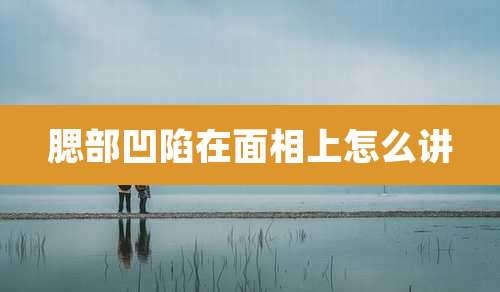 腮部凹陷在面相上怎么讲