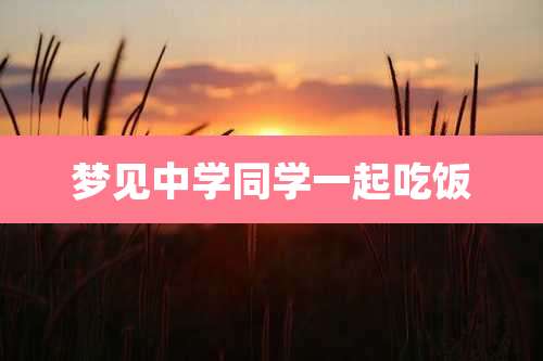 梦见中学同学一起吃饭