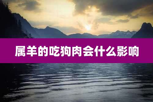 属羊的吃狗肉会什么影响