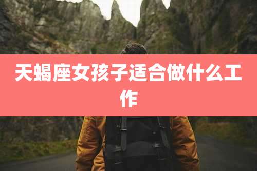 天蝎座女孩子适合做什么工作