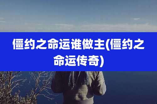 僵约之命运谁做主(僵约之命运传奇)