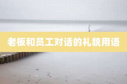 老板和员工对话的礼貌用语