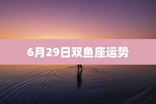 6月29日双鱼座运势