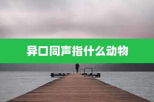 异口同声指什么动物