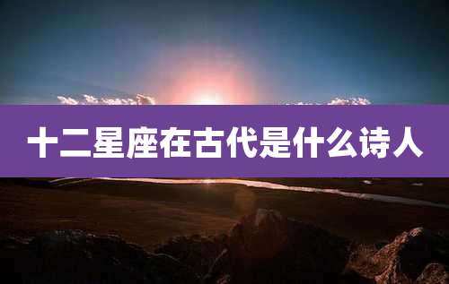十二星座在古代是什么诗人
