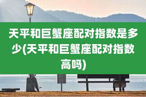天平和巨蟹座配对指数是多少(天平和巨蟹座配对指数高吗)