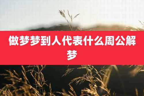 做梦梦到人代表什么周公解梦