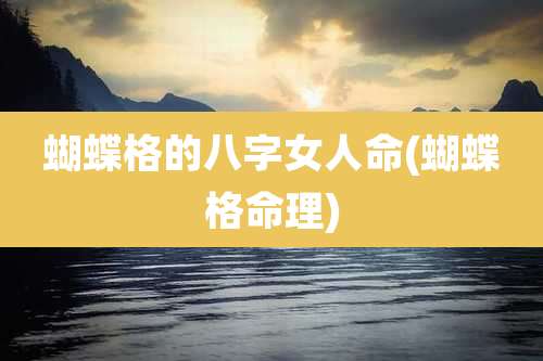 蝴蝶格的八字女人命(蝴蝶格命理)