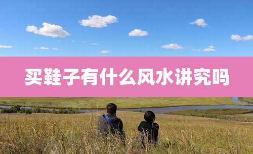 买鞋子有什么风水讲究吗