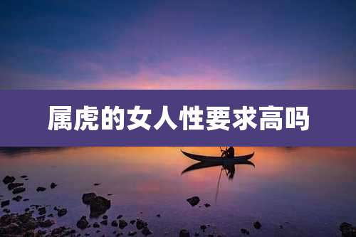 属虎的女人性要求高吗