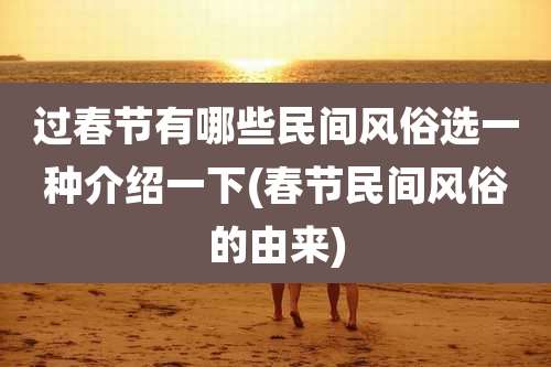 过春节有哪些民间风俗选一种介绍一下(春节民间风俗的由来)