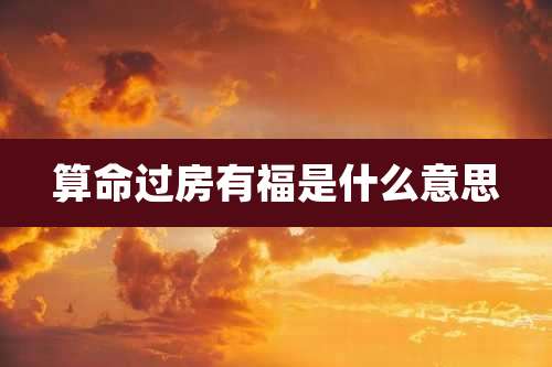 算命过房有福是什么意思