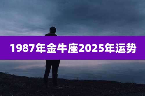 1987年金牛座2025年运势