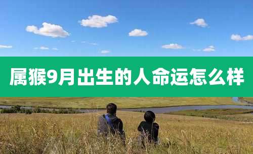 属猴9月出生的人命运怎么样