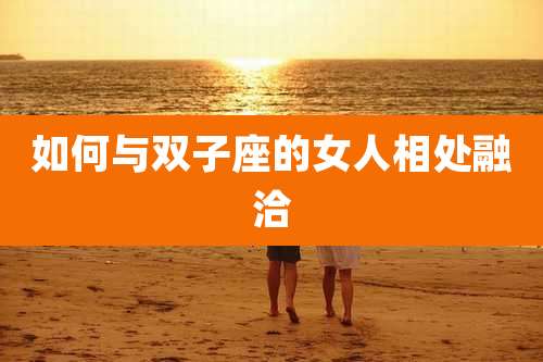 如何与双子座的女人相处融洽