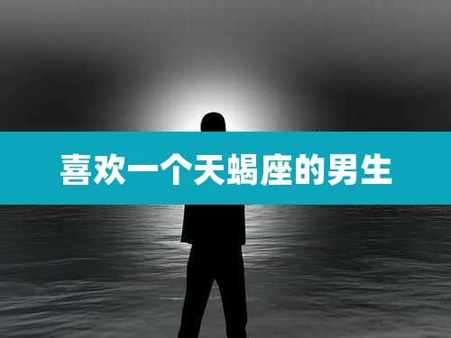 喜欢一个天蝎座的男生