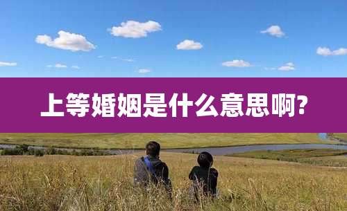 上等婚姻是什么意思啊?