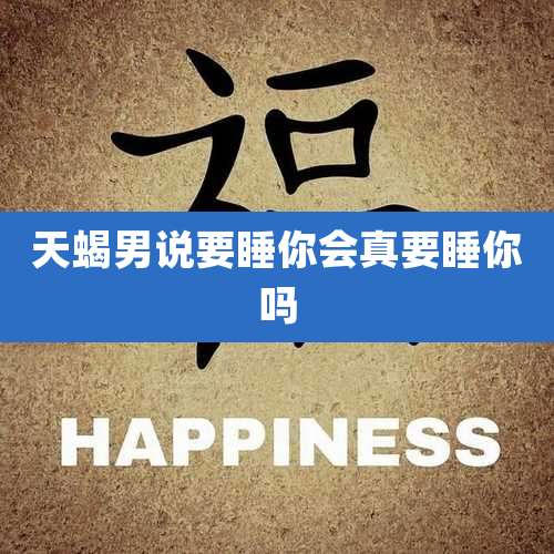 天蝎男说要睡你会真要睡你吗