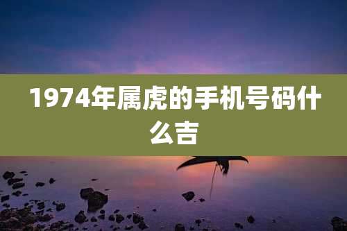 1974年属虎的手机号码什么吉